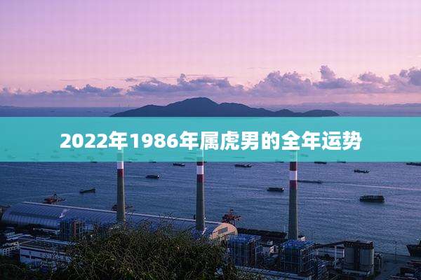 2022年1986年属虎男的全年运势