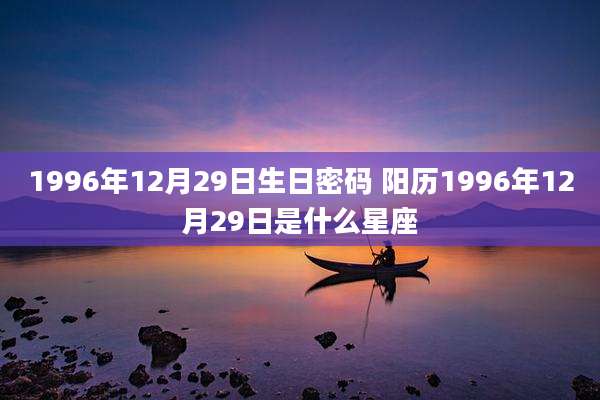 1996年12月29日生日密码 阳历1996年12月29日是什么星座