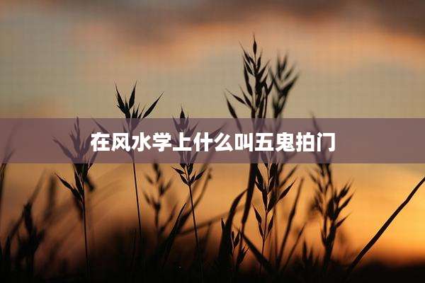 在风水学上什么叫五鬼拍门