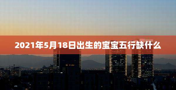 2021年5月18日出生的宝宝五行缺什么