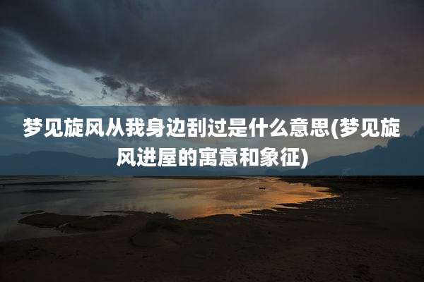 梦见旋风从我身边刮过是什么意思(梦见旋风进屋的寓意和象征)