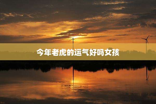 今年老虎的运气好吗女孩