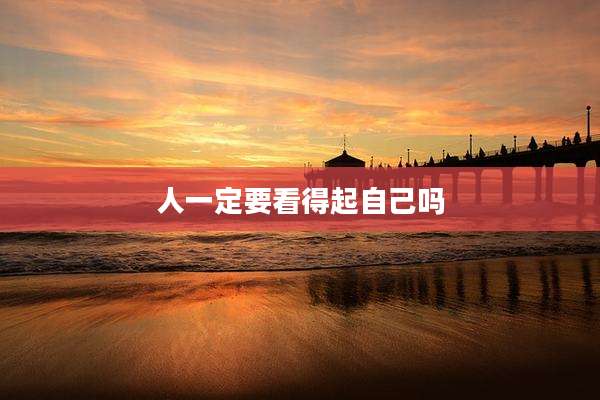 人一定要看得起自己吗