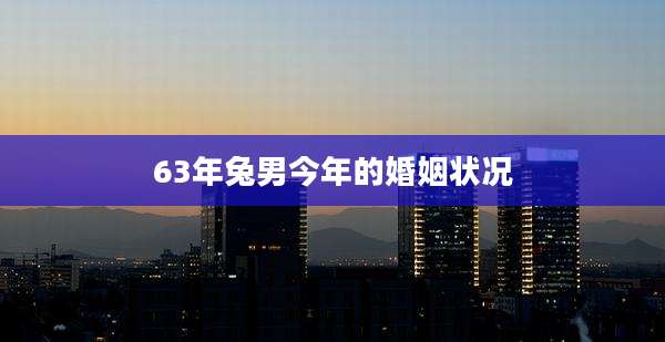 63年兔男今年的婚姻状况