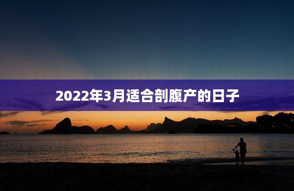 2022年3月适合剖腹产的日子