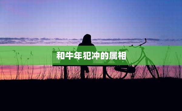 和牛年犯冲的属相