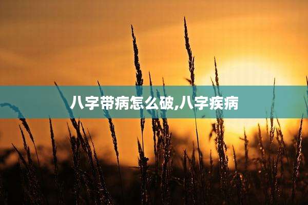八字带病怎么破,八字疾病
