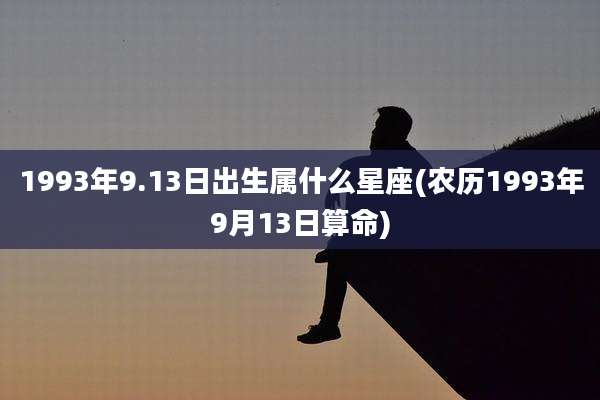 1993年9.13日出生属什么星座(农历1993年9月13日算命)