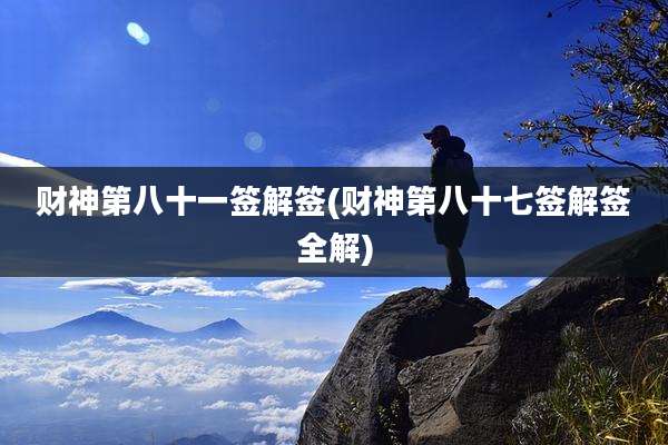 财神第八十一签解签(财神第八十七签解签全解)