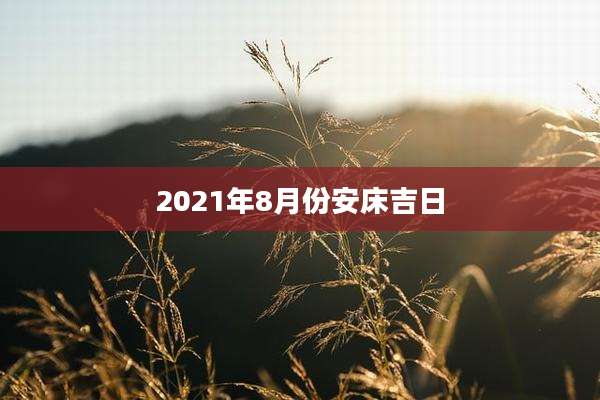2021年8月份安床吉日