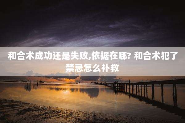 和合术成功还是失败,依据在哪? 和合术犯了禁忌怎么补救