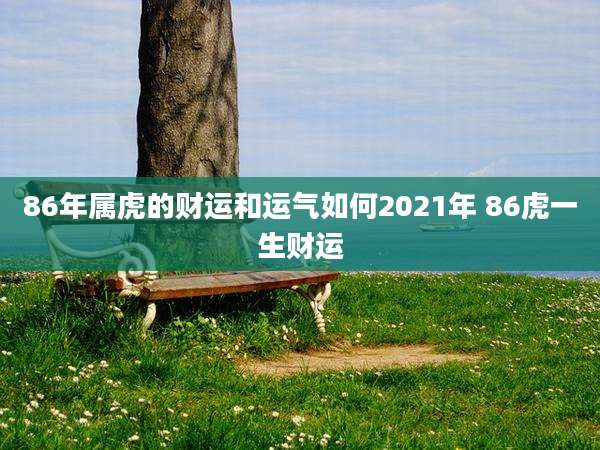 86年属虎的财运和运气如何2021年 86虎一生财运