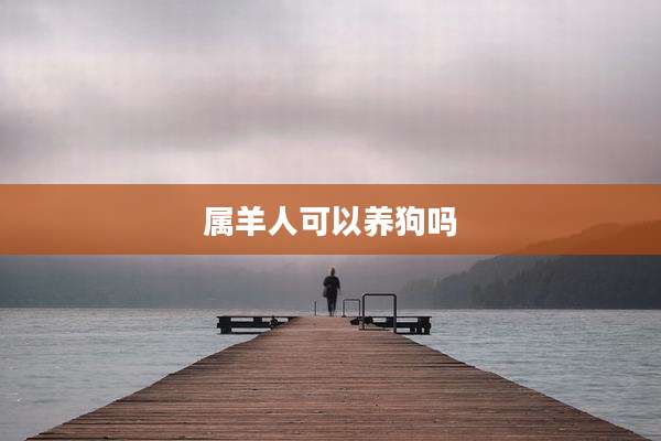 属羊人可以养狗吗