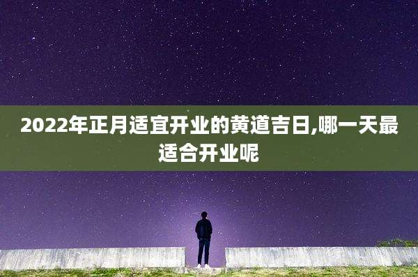 2022年正月适宜开业的黄道吉日,哪一天最适合开业呢