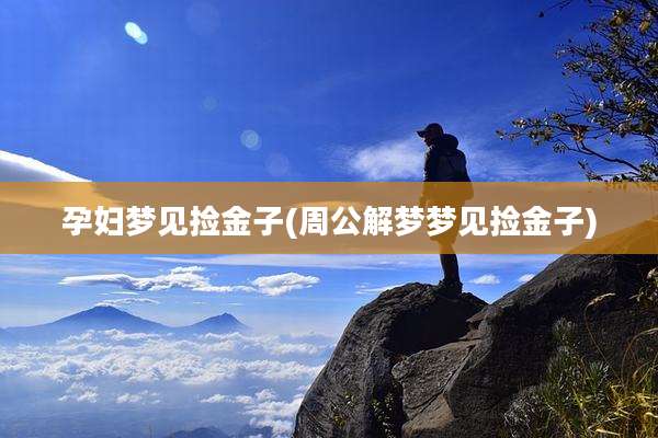 孕妇梦见捡金子(周公解梦梦见捡金子)
