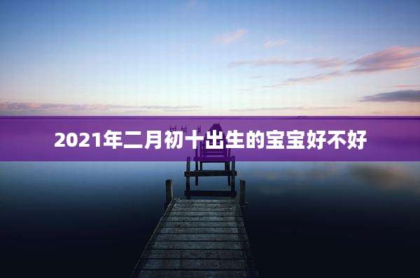 2021年二月初十出生的宝宝好不好