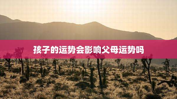 孩子的运势会影响父母运势吗