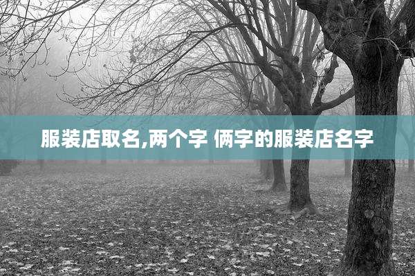 服装店取名,两个字 俩字的服装店名字