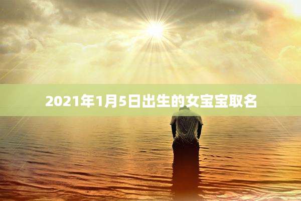2021年1月5日出生的女宝宝取名