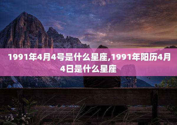 1991年4月4号是什么星座,1991年阳历4月4日是什么星座