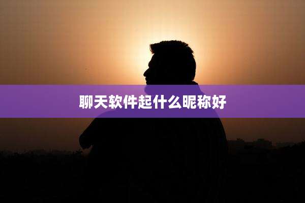 聊天软件起什么昵称好
