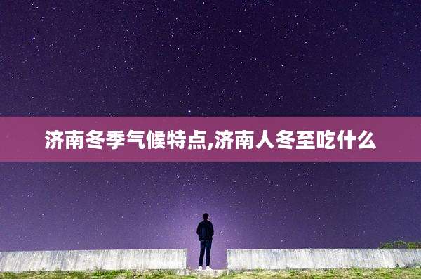 济南冬季气候特点,济南人冬至吃什么