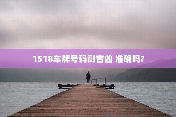 1518车牌号码测吉凶 准确吗?