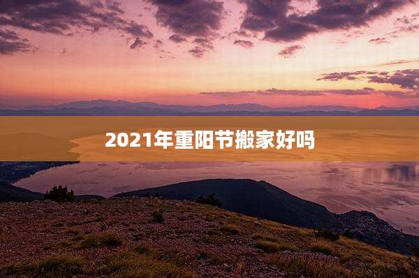 2021年重阳节搬家好吗