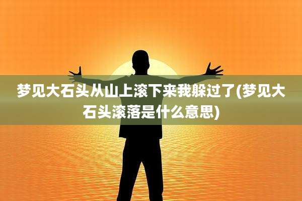 梦见大石头从山上滚下来我躲过了(梦见大石头滚落是什么意思)