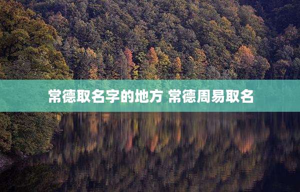常德取名字的地方 常德周易取名