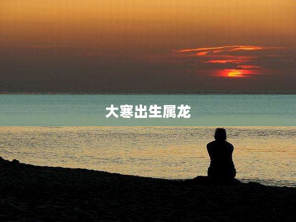 大寒出生属龙