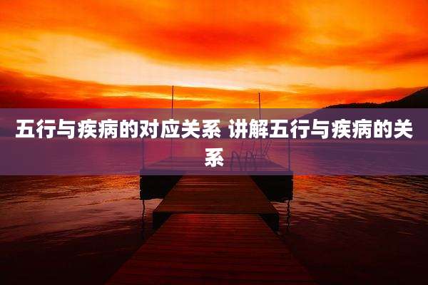 五行与疾病的对应关系 讲解五行与疾病的关系