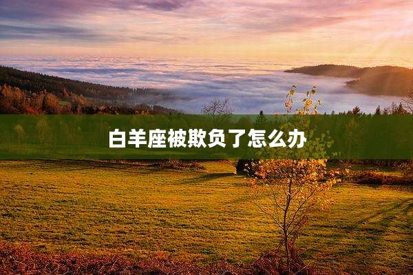 白羊座被欺负了怎么办