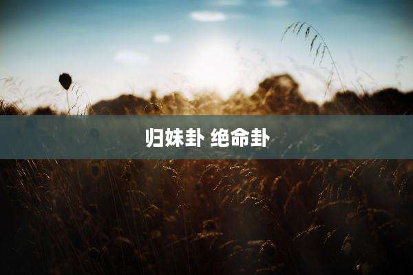 归妹卦 绝命卦