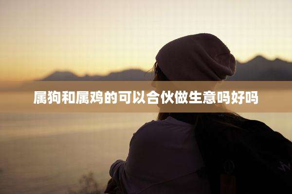 属狗和属鸡的可以合伙做生意吗好吗