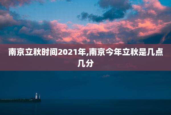 南京立秋时间2021年,南京今年立秋是几点几分
