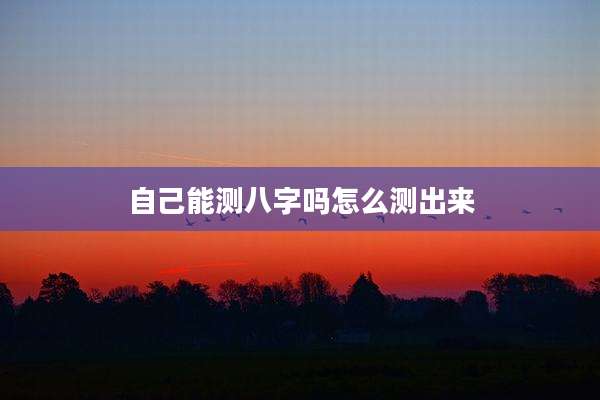 自己能测八字吗怎么测出来