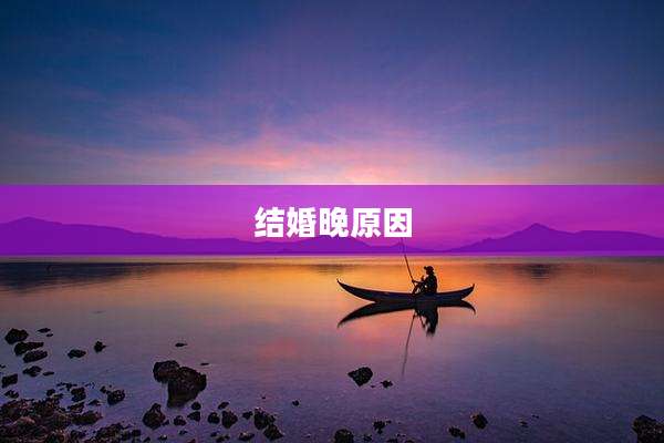 结婚晚原因