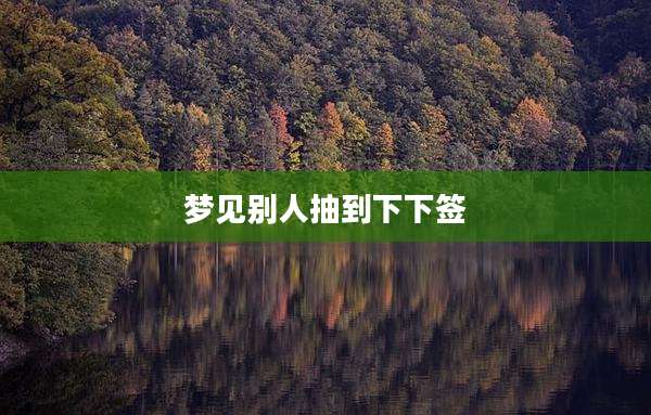 梦见别人抽到下下签