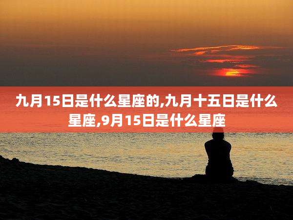 九月15日是什么星座的,九月十五日是什么星座,9月15日是什么星座
