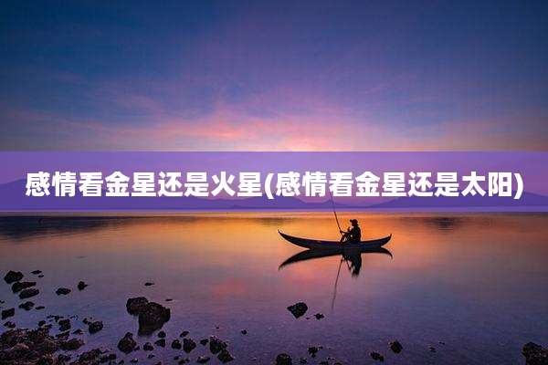 感情看金星还是火星(感情看金星还是太阳)