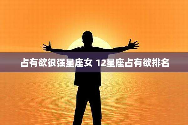 占有欲很强星座女 12星座占有欲排名