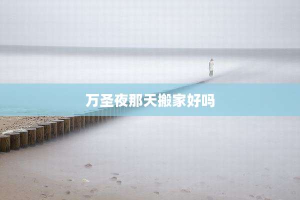 万圣夜那天搬家好吗