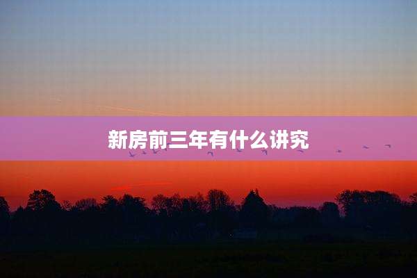 新房前三年有什么讲究