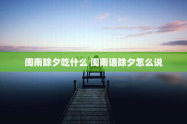 闽南除夕吃什么 闽南语除夕怎么说
