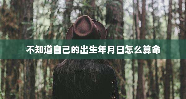 不知道自己的出生年月日怎么算命