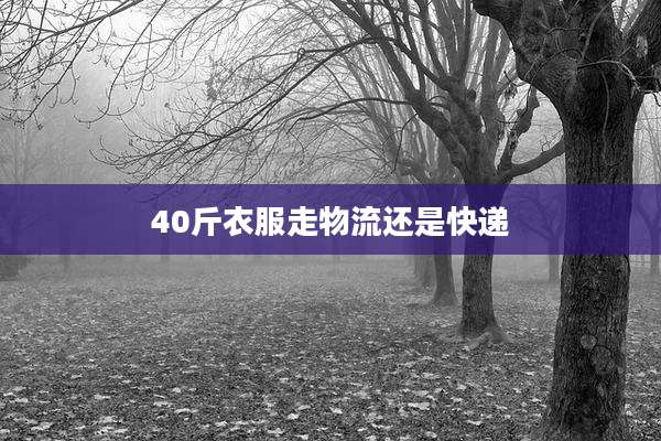 40斤衣服走物流还是快递