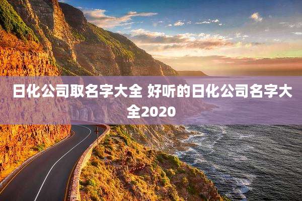 日化公司取名字大全 好听的日化公司名字大全2020