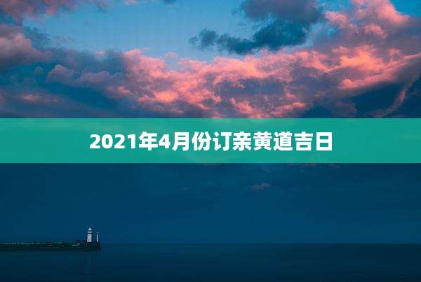 2021年4月份订亲黄道吉日
