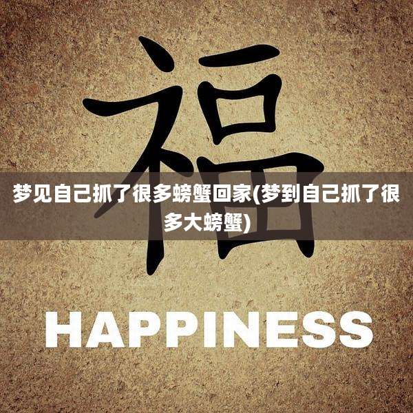 梦见自己抓了很多螃蟹回家(梦到自己抓了很多大螃蟹)